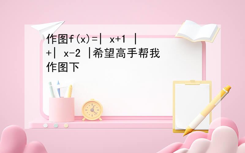 作图f(x)=| x+1 |+| x-2 |希望高手帮我作图下