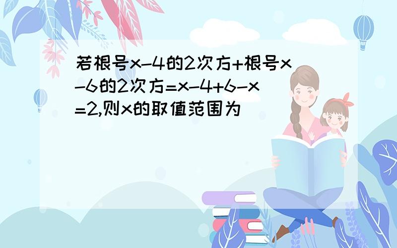 若根号x-4的2次方+根号x-6的2次方=x-4+6-x=2,则x的取值范围为