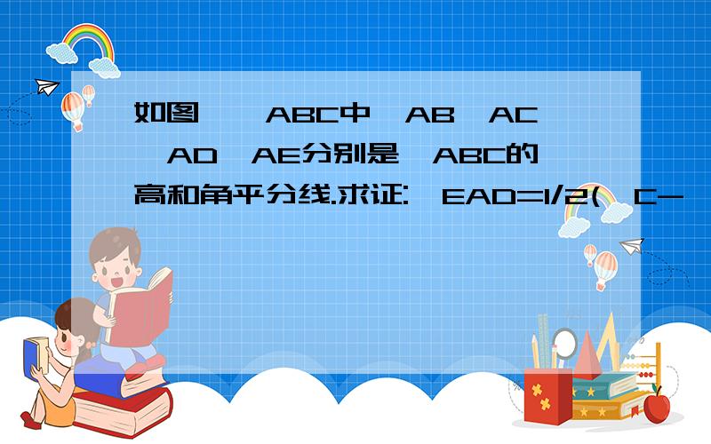 如图,△ABC中,AB>AC,AD、AE分别是△ABC的高和角平分线.求证:∠EAD=1/2(∠C-∠B)