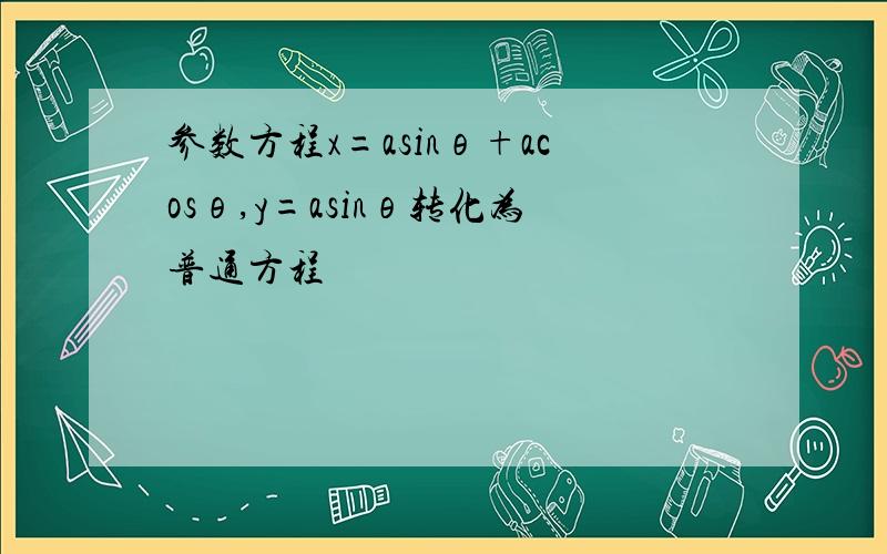 参数方程x=asinθ+acosθ,y=asinθ转化为普通方程