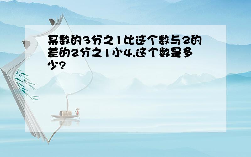 某数的3分之1比这个数与2的差的2分之1小4,这个数是多少?