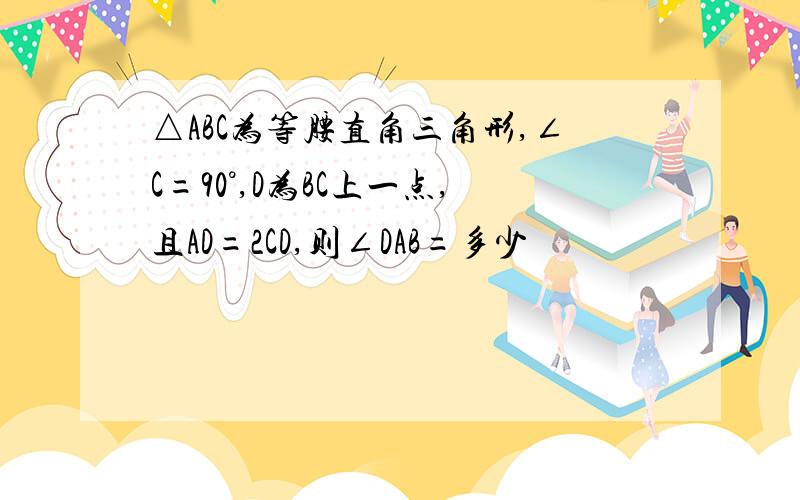 △ABC为等腰直角三角形,∠C=90°,D为BC上一点,且AD=2CD,则∠DAB=多少