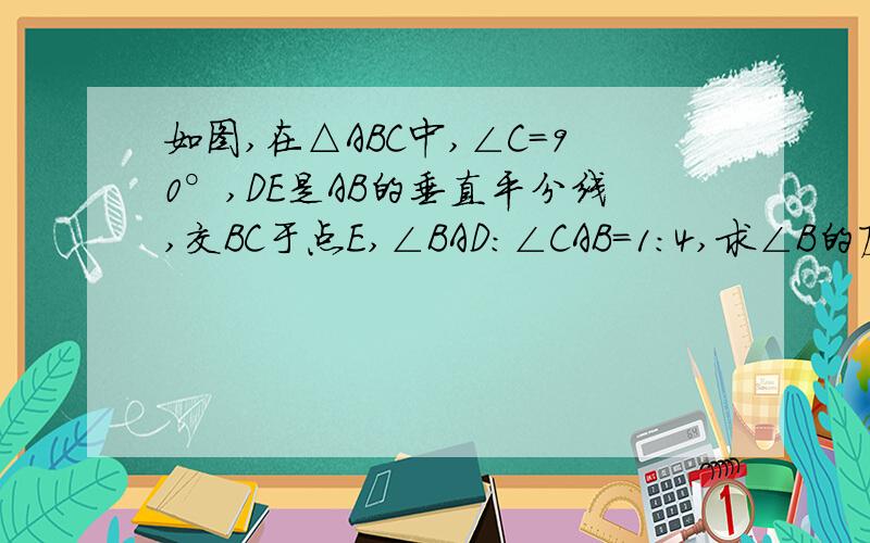 如图,在△ABC中,∠C=90°,DE是AB的垂直平分线,交BC于点E,∠BAD:∠CAB=1:4,求∠B的度数.