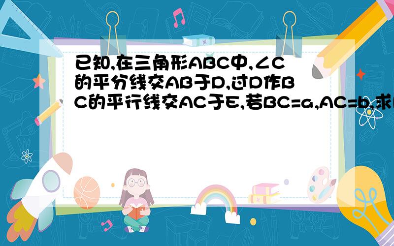 已知,在三角形ABC中,∠C的平分线交AB于D,过D作BC的平行线交AC于E,若BC=a,AC=b,求DE的长.