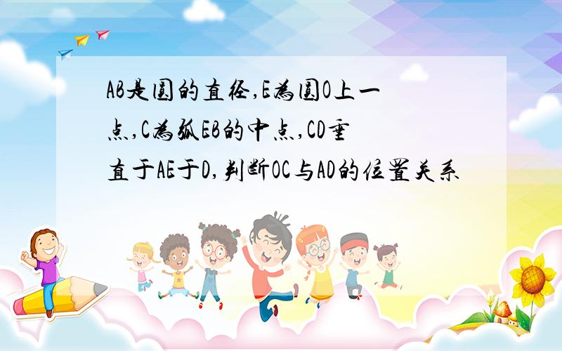 AB是圆的直径,E为圆O上一点,C为弧EB的中点,CD垂直于AE于D,判断OC与AD的位置关系