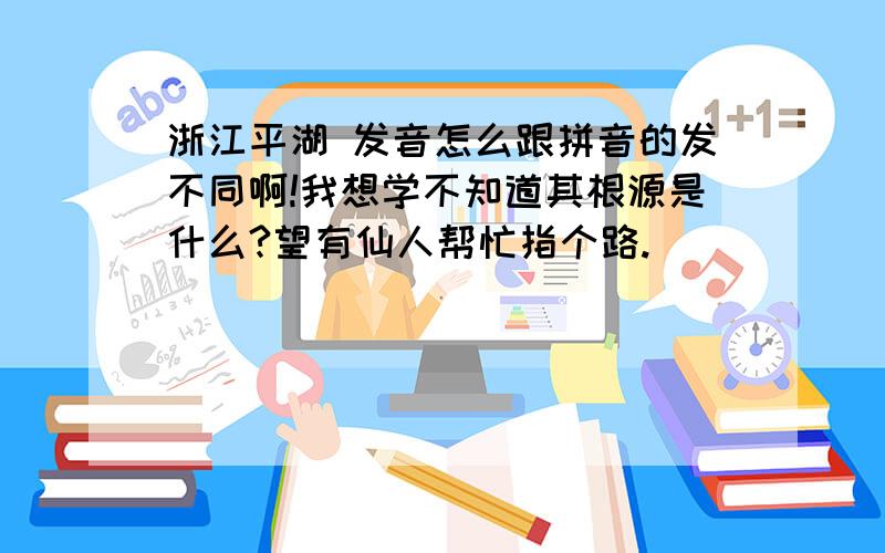 浙江平湖 发音怎么跟拼音的发不同啊!我想学不知道其根源是什么?望有仙人帮忙指个路.