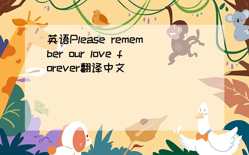 英语Please remember our love forever翻译中文