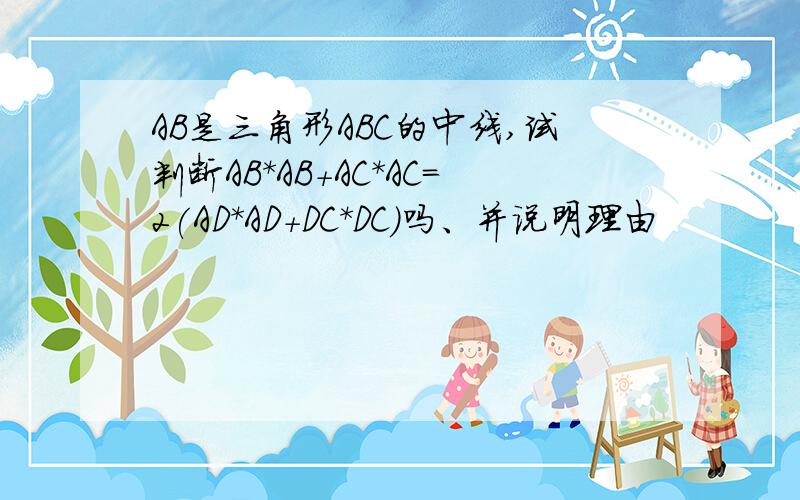 AB是三角形ABC的中线,试判断AB*AB+AC*AC=2(AD*AD+DC*DC）吗、并说明理由