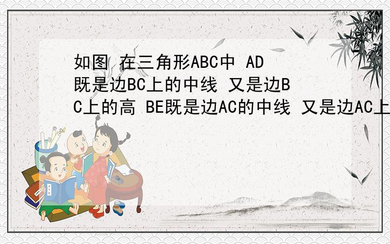 如图 在三角形ABC中 AD既是边BC上的中线 又是边BC上的高 BE既是边AC的中线 又是边AC上的高（1）求证：三角形ABC是等边三角形（2）有人认为DE长为AB长的一半,你同意吗?说明理由在线等 越快越