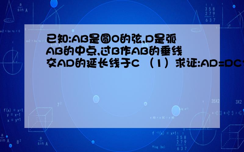 已知:AB是圆O的弦,D是弧AB的中点,过B作AB的垂线交AD的延长线于C （1）求证:AD=DC2）过D作圆O的切线交BC于E,若DE＝EC,求SinC我这样证明的：连接OD交AB于F因为D是弧AB的中点所以AF＝FB ,OD⊥AB因为AB⊥BC