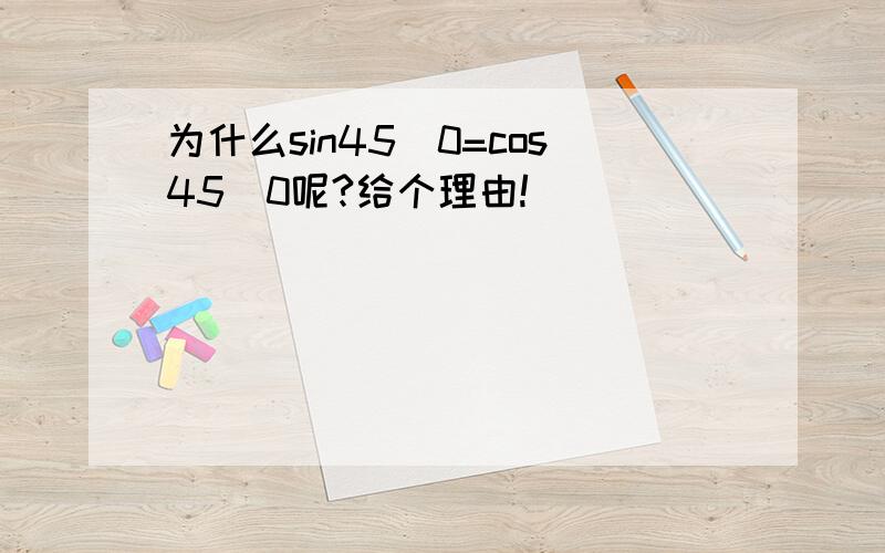 为什么sin45^0=cos45^0呢?给个理由!