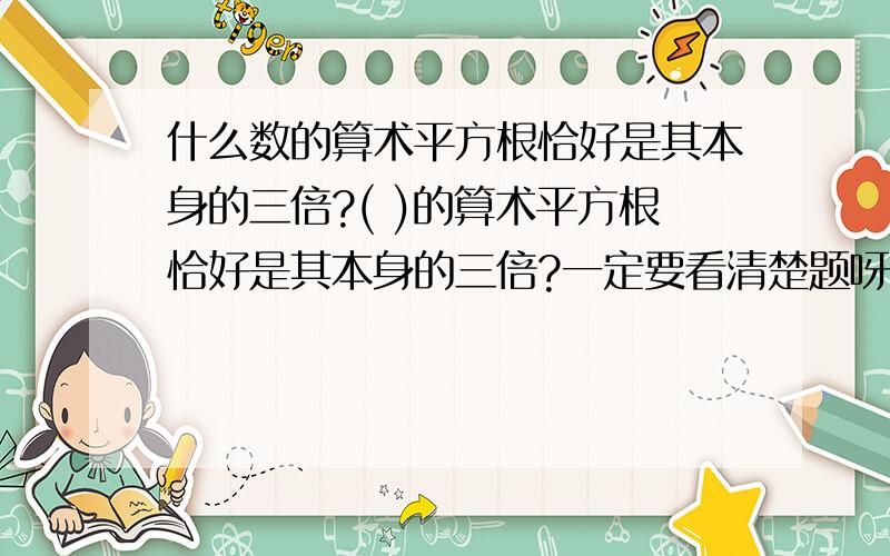 什么数的算术平方根恰好是其本身的三倍?( )的算术平方根恰好是其本身的三倍?一定要看清楚题呀~它的平方根是它本身的三倍！