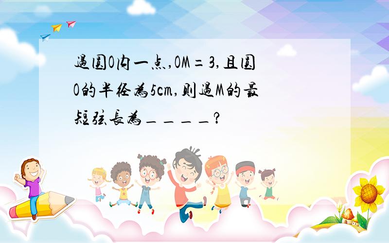 过圆O内一点,OM=3,且圆O的半径为5cm,则过M的最短弦长为____?