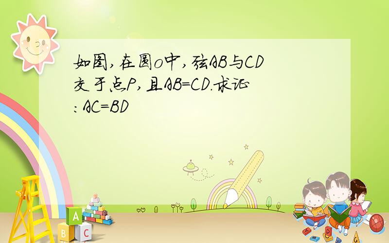 如图,在圆o中,弦AB与CD交于点P,且AB=CD.求证：AC=BD