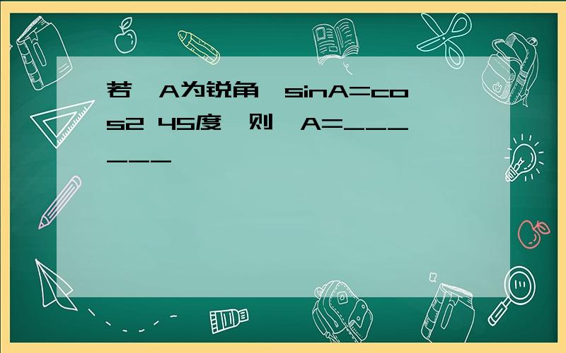 若∠A为锐角,sinA=cos2 45度,则∠A=______