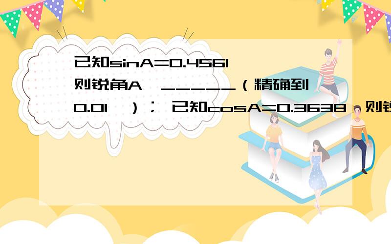 已知sinA=0.4561,则锐角A≈_____（精确到0.01°）； 已知cosA=0.3638,则锐角A≈_____（精确到0.01°）.