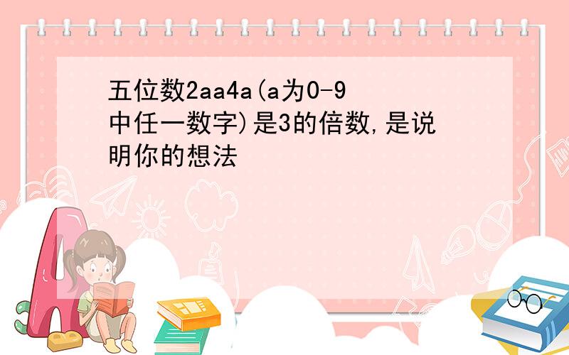 五位数2aa4a(a为0-9中任一数字)是3的倍数,是说明你的想法