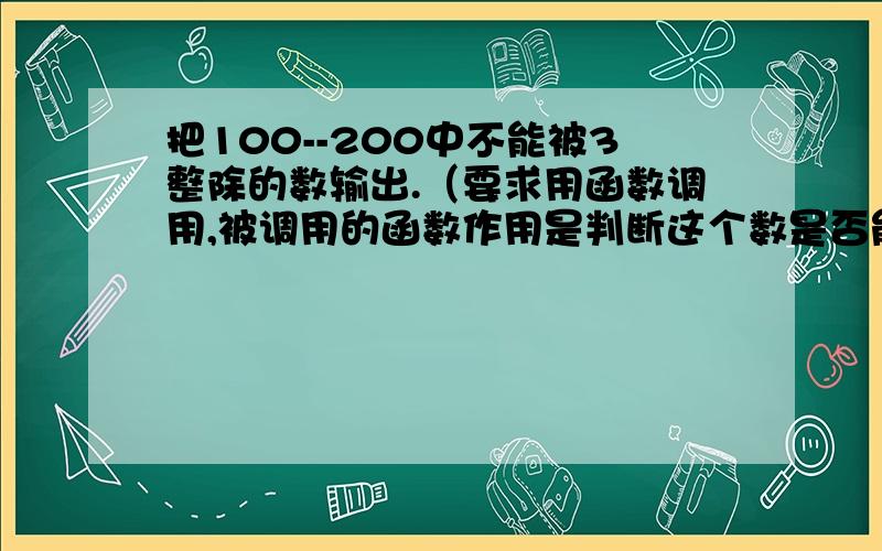 把100--200中不能被3整除的数输出.（要求用函数调用,被调用的函数作用是判断这个数是否能被3整除）