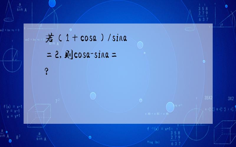 若（1+cosa)/sina=2,则cosa-sina=?