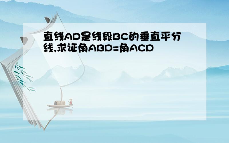 直线AD是线段BC的垂直平分线,求证角ABD=角ACD