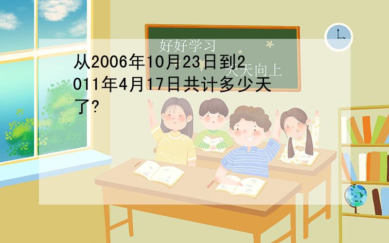 从2006年10月23日到2011年4月17日共计多少天了?