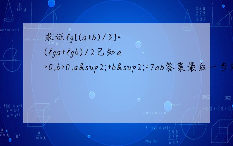 求证lg[(a+b)/3]=(lga+lgb)/2已知a>0,b>0,a²+b²=7ab答案最后一步知道,因为（a+b)/3=根号ab,所以lg[(a+b)/3]=(lga+lgb)/2想知道为什么?