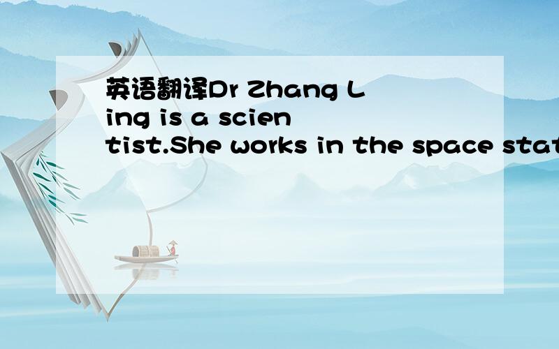 英语翻译Dr Zhang Ling is a scientist.She works in the space station.What does she do every day?In the moming,Dr Zhang makes new medicines.There is no gravity so it is easier to make them.In the afternoon,Dr Zhang walks in space.She must fix somet