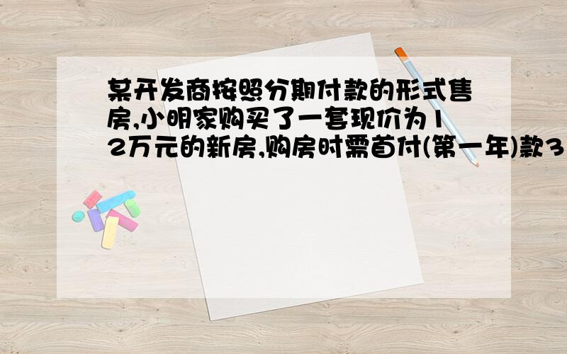 某开发商按照分期付款的形式售房,小明家购买了一套现价为12万元的新房,购房时需首付(第一年)款3万元,从第二年起,以后每年应付房款为5000元与上一年剩余欠款的利息之和,已知剩余款的年