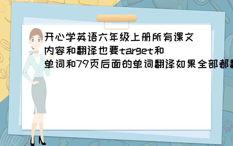 开心学英语六年级上册所有课文内容和翻译也要target和单词和79页后面的单词翻译如果全部都翻译了，我会采纳，采纳时会+30悬赏分