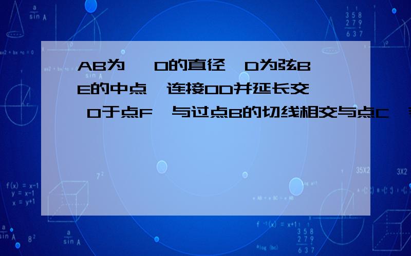 AB为⊙ O的直径,D为弦BE的中点,连接OD并延长交⊙ O于点F,与过点B的切线相交与点C,若点E为弧AF的中点连接AE求证：三角形ABE≌三角形OCB .