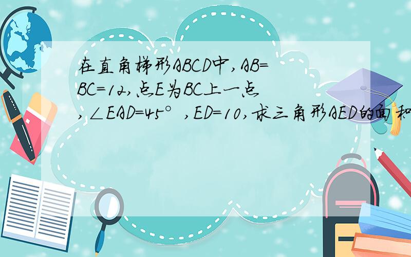 在直角梯形ABCD中,AB=BC=12,点E为BC上一点,∠EAD=45°,ED=10,求三角形AED的面积