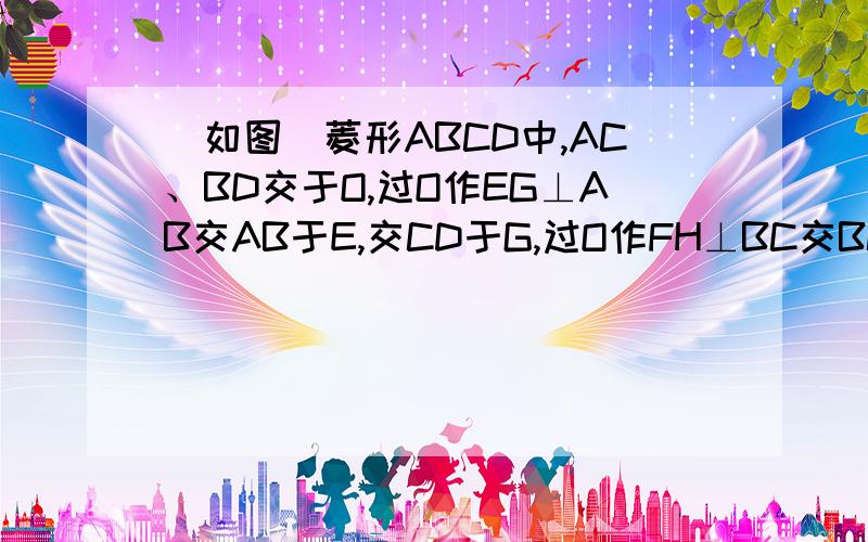 (如图)菱形ABCD中,AC、BD交于O,过O作EG⊥AB交AB于E,交CD于G,过O作FH⊥BC交BC于F,交AD于H 求证：四边形EFGH是矩形.