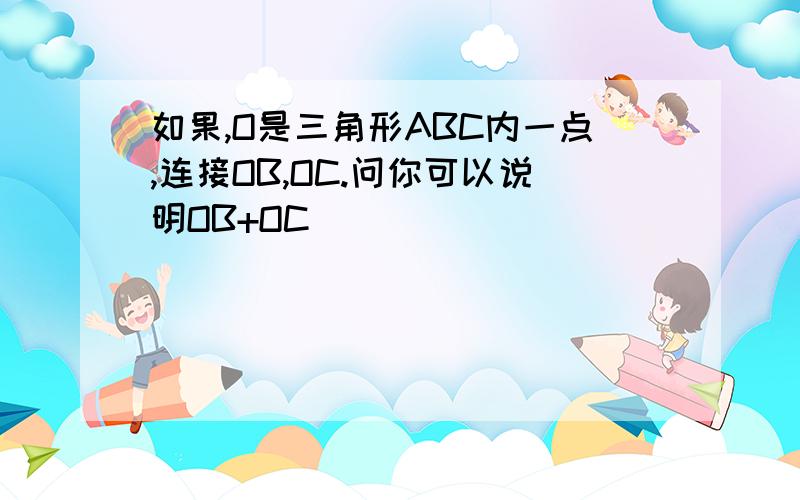 如果,O是三角形ABC内一点,连接OB,OC.问你可以说明OB+OC