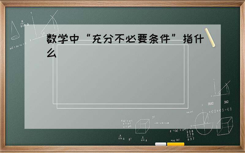 数学中“充分不必要条件”指什么