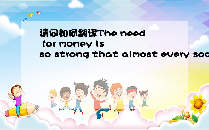 请问如何翻译The need for money is so strong that almost every society beyond the most .The need for money is so strong that almost every society beyond the most primitive invents it.