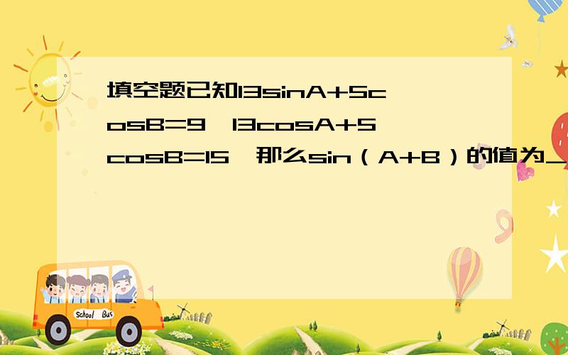 填空题已知13sinA+5cosB=9,13cosA+5cosB=15,那么sin（A+B）的值为______