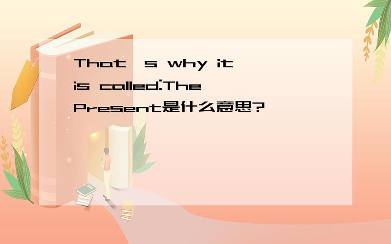 That's why it is called:The Present是什么意思?