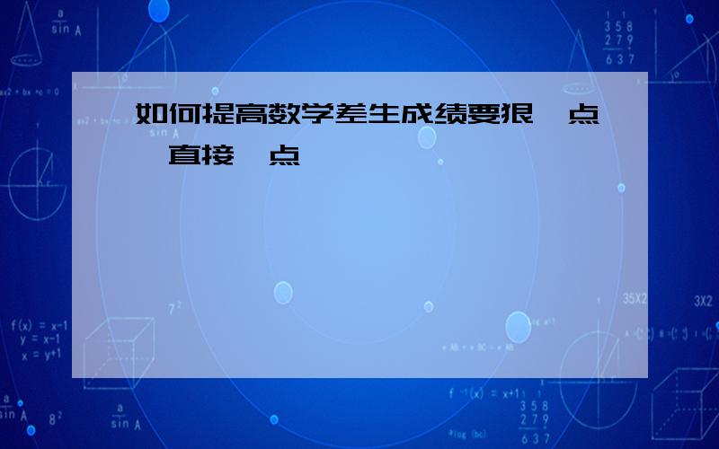 如何提高数学差生成绩要狠一点,直接一点