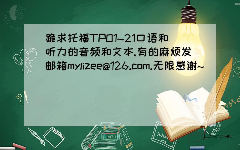 跪求托福TPO1~21口语和听力的音频和文本.有的麻烦发邮箱mylizee@126.com.无限感谢~