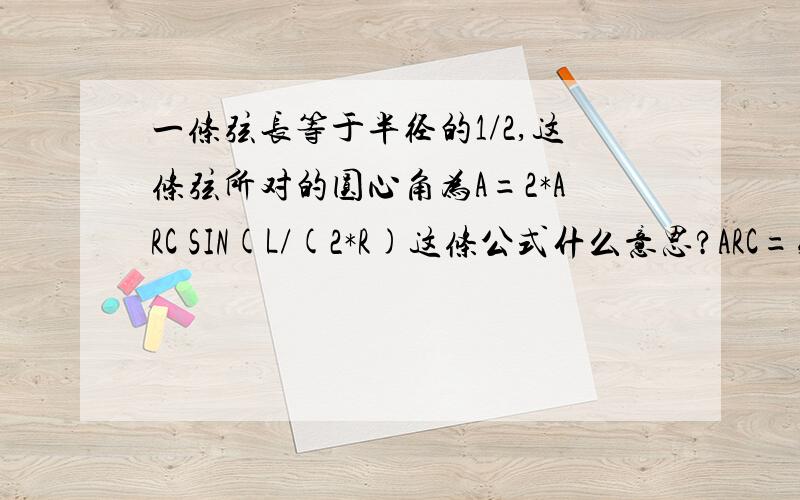 一条弦长等于半径的1/2,这条弦所对的圆心角为A=2*ARC SIN(L/(2*R)这条公式什么意思?ARC=弧长,那么L就不是弧长了吗?