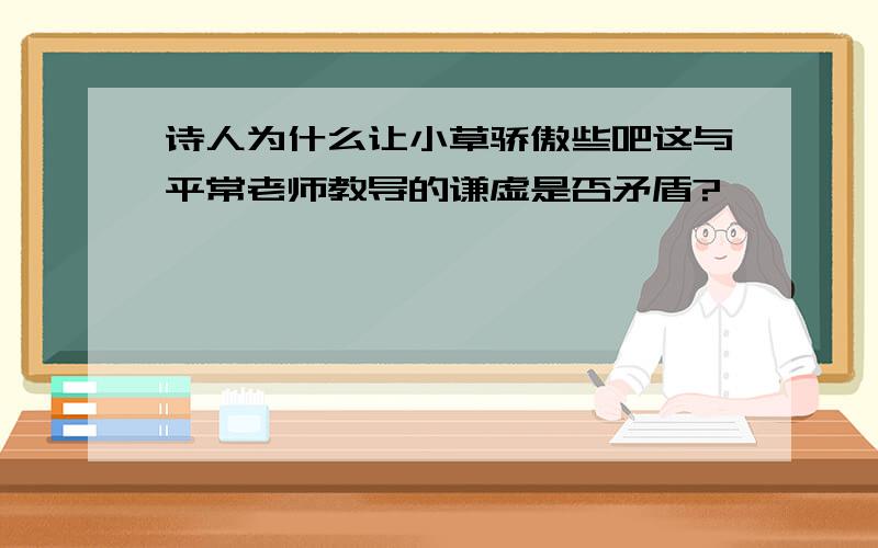 诗人为什么让小草骄傲些吧这与平常老师教导的谦虚是否矛盾?