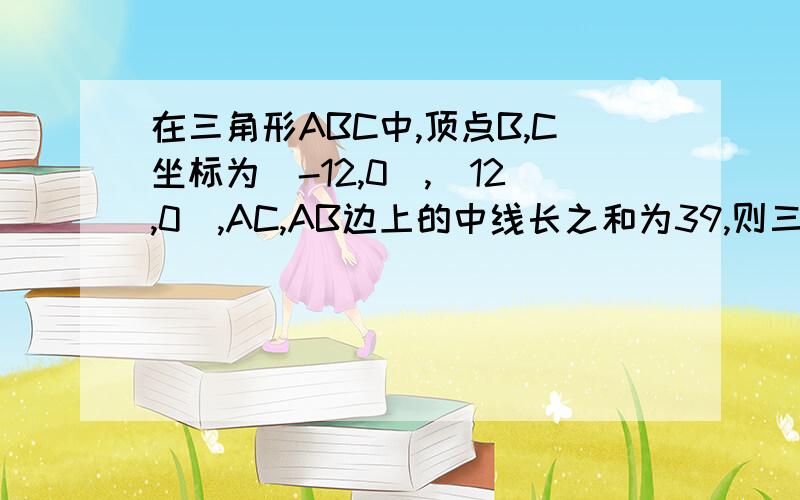 在三角形ABC中,顶点B,C坐标为（-12,0）,（12,0）,AC,AB边上的中线长之和为39,则三角形重心的轨迹方程为