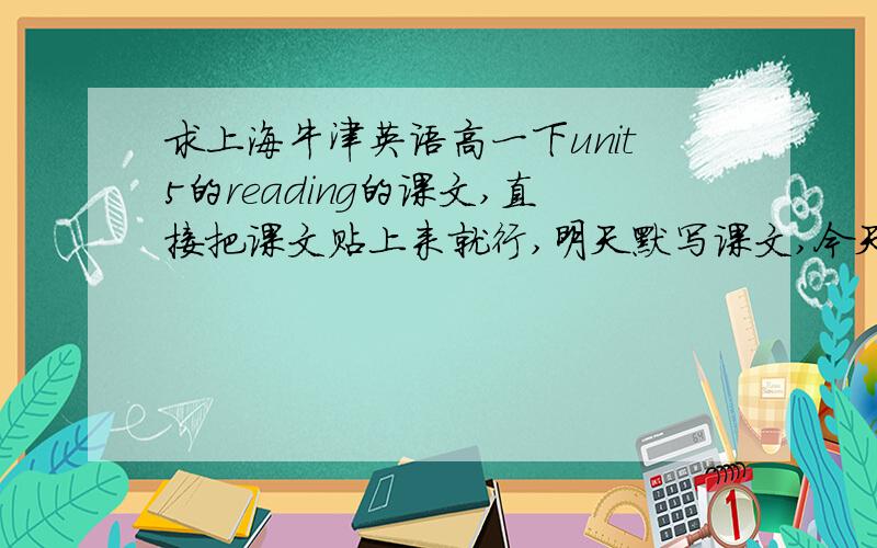 求上海牛津英语高一下unit5的reading的课文,直接把课文贴上来就行,明天默写课文,今天书忘带回家了,