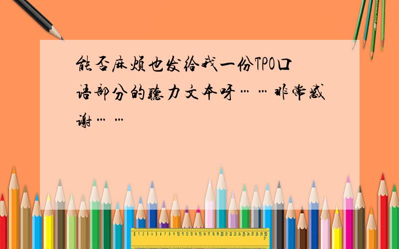 能否麻烦也发给我一份TPO口语部分的听力文本呀……非常感谢……