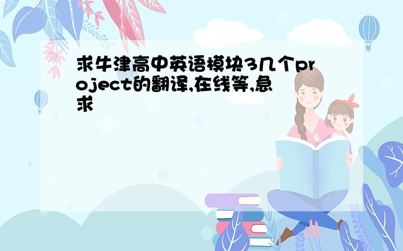 求牛津高中英语模块3几个project的翻译,在线等,急求