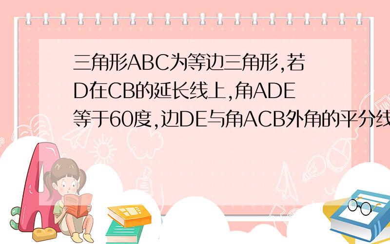 三角形ABC为等边三角形,若D在CB的延长线上,角ADE等于60度,边DE与角ACB外角的平分线相交于点E求证：AD=DE