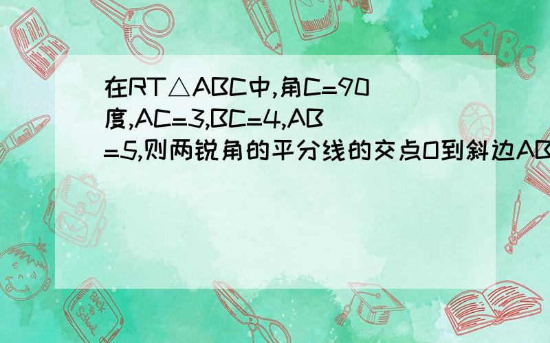 在RT△ABC中,角C=90度,AC=3,BC=4,AB=5,则两锐角的平分线的交点O到斜边AB的距离为（ ）A.1 B .2 C.1.5 D.2.5