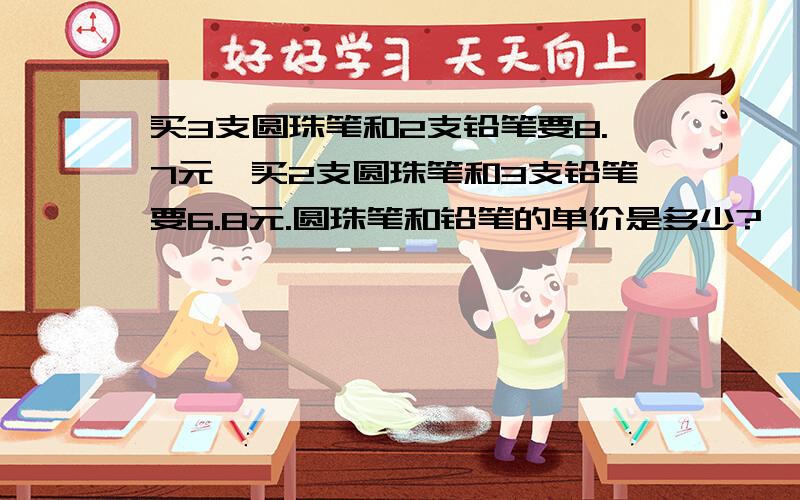 买3支圆珠笔和2支铅笔要8.7元,买2支圆珠笔和3支铅笔要6.8元.圆珠笔和铅笔的单价是多少?