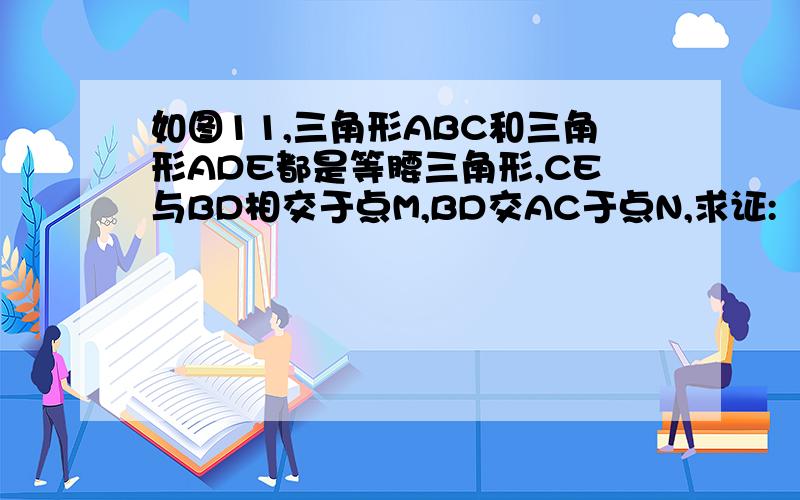 如图11,三角形ABC和三角形ADE都是等腰三角形,CE与BD相交于点M,BD交AC于点N,求证:（1）BD=CE；（2）BD垂直CE