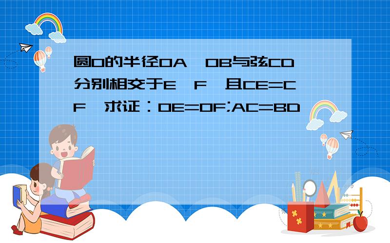 圆O的半径OA、OB与弦CD分别相交于E、F,且CE=CF,求证：OE=OF;AC=BD